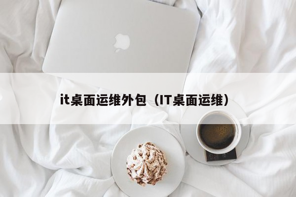 it運(yùn)維外包公司_linux服務(wù)器運(yùn)維外包_it運(yùn)維外包
